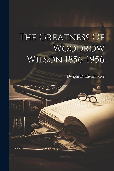 The Greatness Of Woodrow Wilson 1856-1956