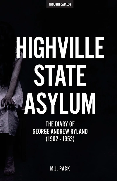 Highville State Asylum: The Diary Of George Andrew Ryland (1902 - 1953)