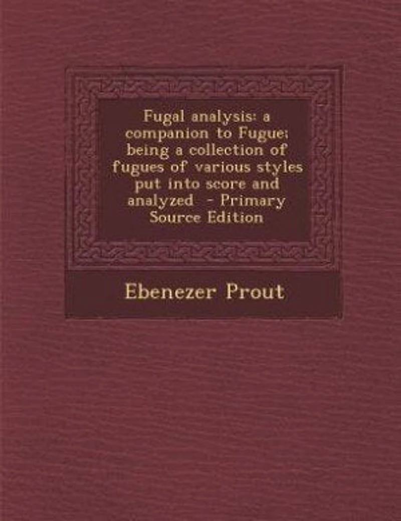 Fugal Analysis: A Companion to Fugue; Being Collection of Fugues Various Styles put Into Score and Analyzed