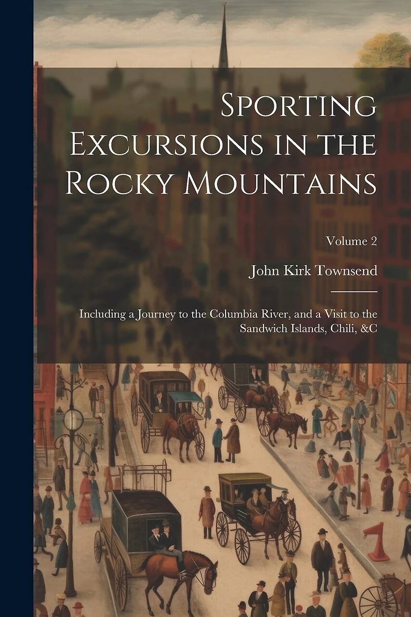 Sporting Excursions in the Rocky Mountains: Including a Journey to the Columbia River, and a Visit to the Sandwich Islands, Chili, � Volume 2