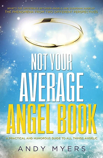 Not Your Average Angel Book: A Practical And Humorous Guide To All Things Angelic