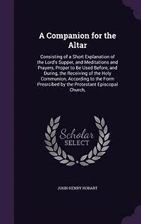 A Companion for the Altar: Consisting of a Short Explanation of the Lord's Supper, and Meditations and Prayers, Proper to Be U