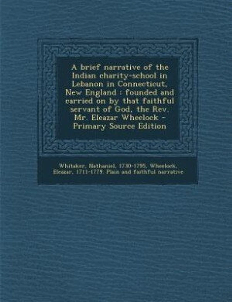 A Brief Narrative of the Indian Charity-School Lebanon Connecticut, New England: Founded and Carried on by That Faithful Servant God, Rev. Mr. Eleazar Wheelock (Classic Repr