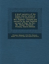 A Brief Narrative of the Indian Charity-School Lebanon Connecticut, New England: Founded and Carried on by That Faithful Servant God, Rev. Mr. Eleazar Wheelock (Classic Repr