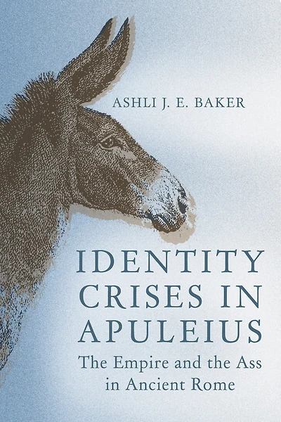 Identity Crises in Apuleius: The Empire and the Ass in Ancient Rome