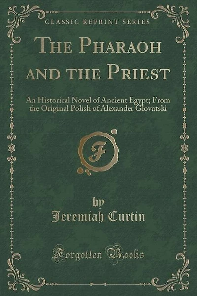 The Pharaoh and the Priest: An Historical Novel of Ancient Egypt; From the Original Polish of Alexander Glovatski (Classic Repr