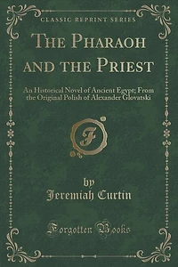 The Pharaoh and the Priest: An Historical Novel of Ancient Egypt; From the Original Polish of Alexander Glovatski (Classic Repr