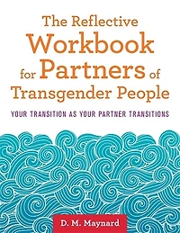 The Reflective Workbook for Partners of Transgender People: Your Transition as Partner Transitions