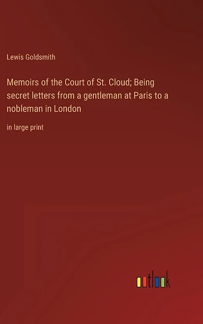 Memoirs of the Court of St. Cloud; Being secret letters from a gentleman at Paris to a nobleman in London: in large print