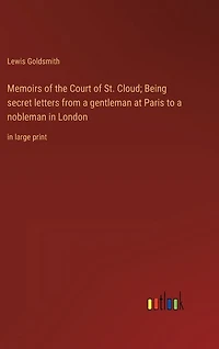 Memoirs of the Court of St. Cloud; Being secret letters from a gentleman at Paris to a nobleman in London: in large print