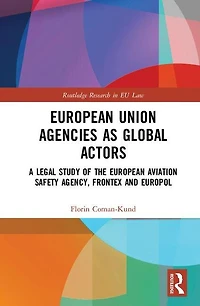 European Union Agencies As Global Actors: A Legal Study Of The Aviation Safety Agency, Frontex And Europol