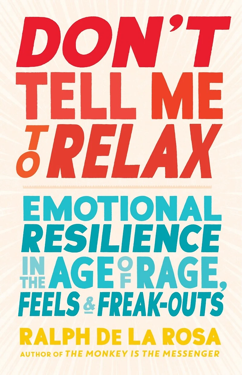 Don't Tell Me to Relax: Emotional Resilience the Age of Rage, Feels, and Freak-Outs