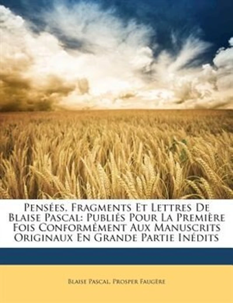 Pensées, Fragments Et Lettres De Blaise Pascal: Publiés Pour La Première Fois Conformément Aux Manuscrits Originaux En Grande Partie Inédits