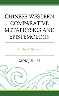 Chinese-Western Comparative Metaphysics and Epistemology: A Topical Approach