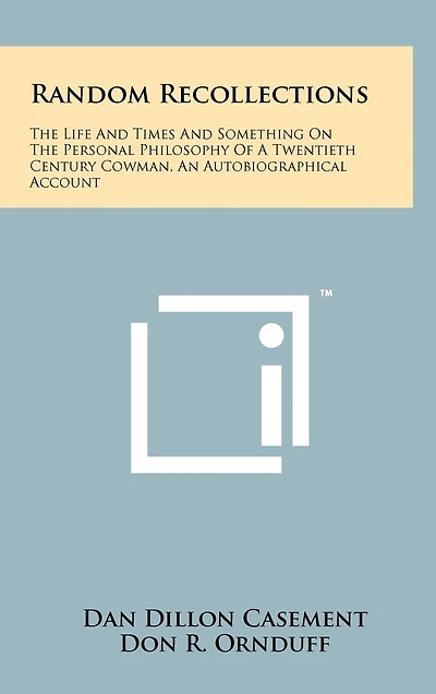 Random Recollections: The Life And Times And Something On The Personal Philosophy Of A Twentieth Century Cowman, An Autobiographical Account