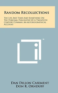 Random Recollections: The Life And Times And Something On The Personal Philosophy Of A Twentieth Century Cowman, An Autobiographical Account
