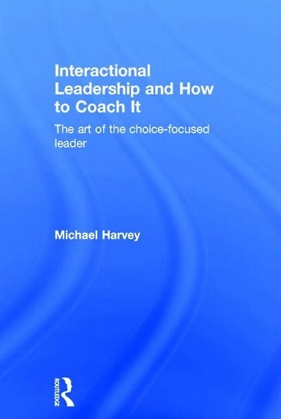 Interactional Leadership and How to Coach It: the art of choice-focused leader