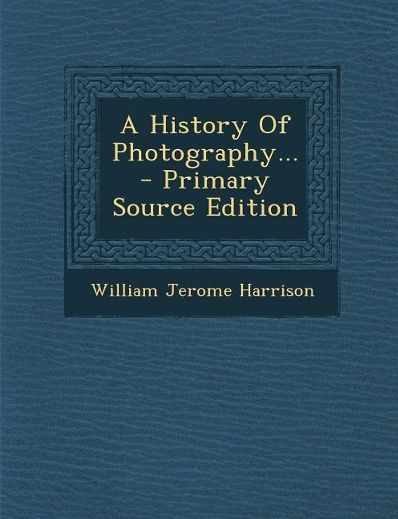 A History Of Photography... - Primary Source Edition