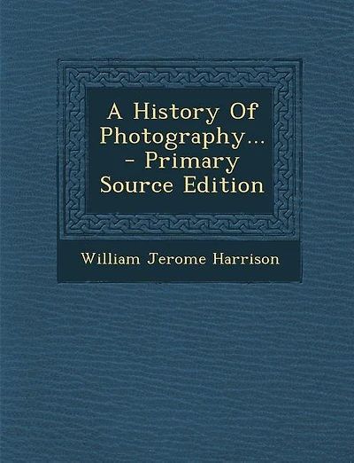 A History Of Photography... - Primary Source Edition