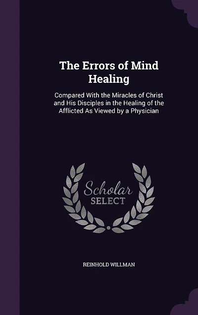 The Errors of Mind Healing: Compared With the Miracles of Christ and His Disciples in the Healing of the Afflicted As Viewed by a Physician