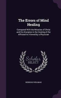 The Errors of Mind Healing: Compared With the Miracles of Christ and His Disciples in the Healing of the Afflicted As Viewed by a Physician