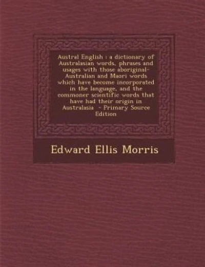 Austral English: a dictionary of Australasian words, phrases and usages with those aboriginal-Australian and Maori w