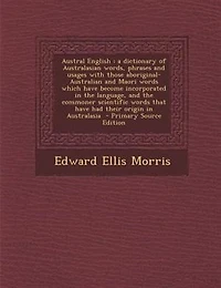 Austral English: a dictionary of Australasian words, phrases and usages with those aboriginal-Australian and Maori w