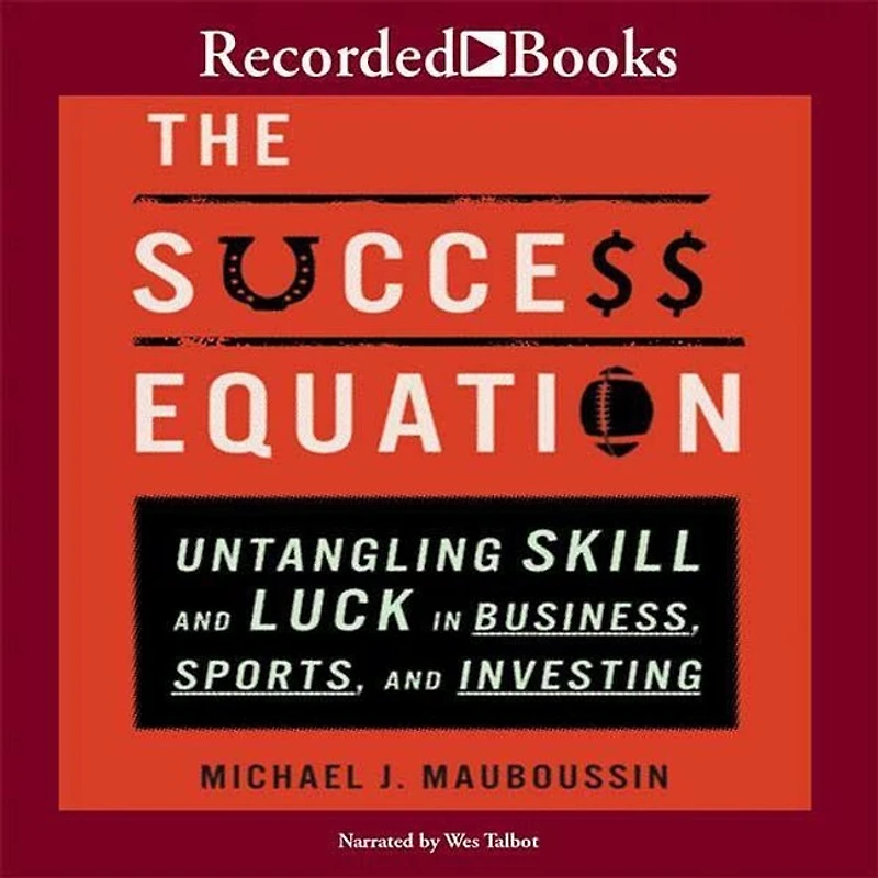 The Success Equation: Untangling Skill And Luck Business, Sports, Investing