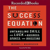 The Success Equation: Untangling Skill And Luck Business, Sports, Investing
