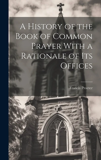 A History of the Book of Common Prayer With a Rationale of its Offices