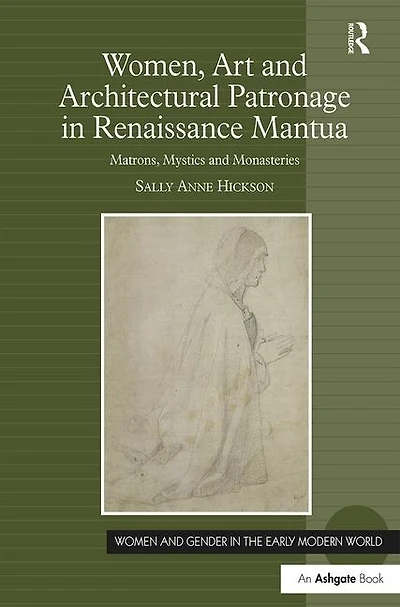 Women, Art And Architectural Patronage Renaissance Mantua: Matrons, Mystics Monasteries