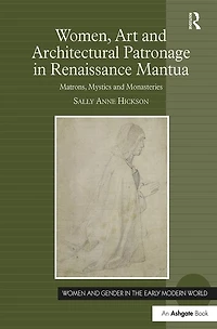 Women, Art And Architectural Patronage Renaissance Mantua: Matrons, Mystics Monasteries