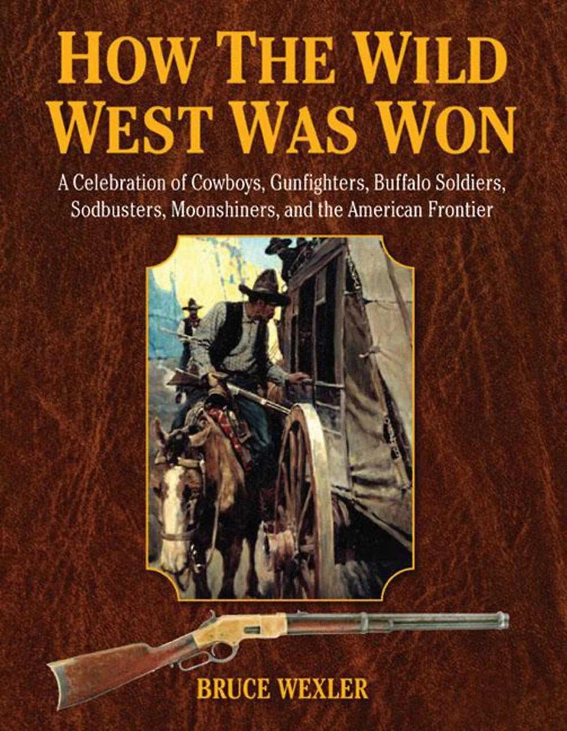 How the Wild West Was Won: A Celebration of Cowboys, Gunfighters, Buffalo Soldiers, Sodbusters, Moonshiners, and the American Frontier