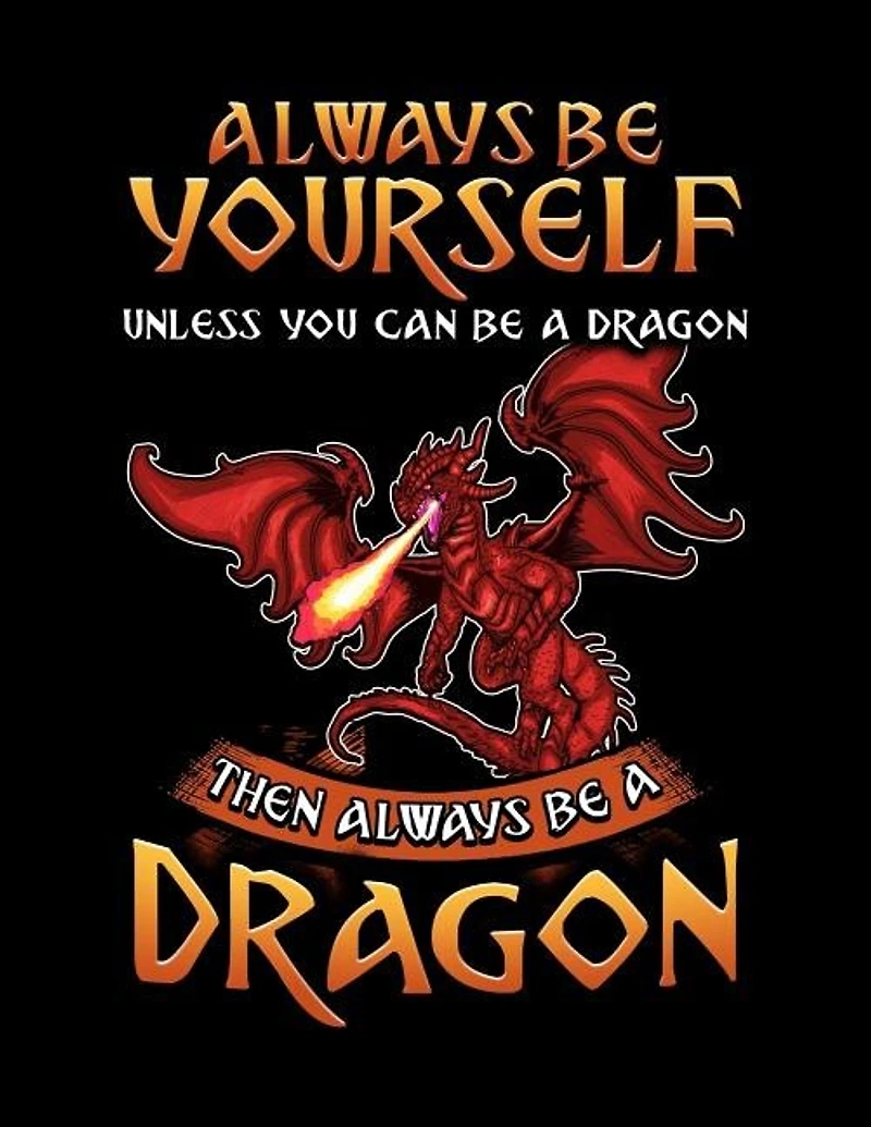 Always Be Yourself Unless You Can Be A Dragon Then Always Be A Dragon: A Dragon Lover's Sketchbook And Drawing Pad