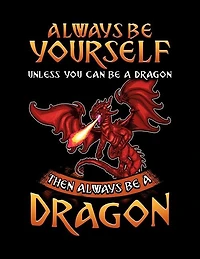 Always Be Yourself Unless You Can Be A Dragon Then Always Be A Dragon: A Dragon Lover's Sketchbook And Drawing Pad
