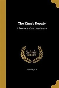 The King's Deputy: A Romance of the Last Century