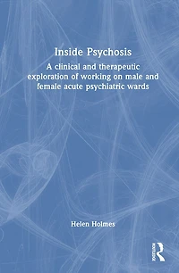 Inside Psychosis: A clinical and therapeutic exploration of working on male female acute psychiatric wards