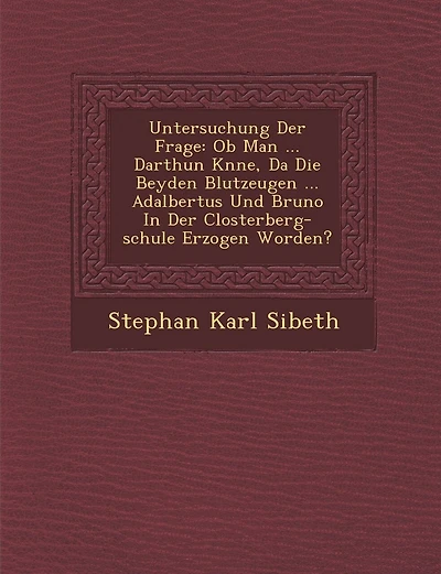 Untersuchung Der Frage: Ob Man ... Darthun K�nne, Da� Die Beyden Blutzeugen ... Adalbertus Und Bruno In Der Closterberg-schule Erzogen Worden?