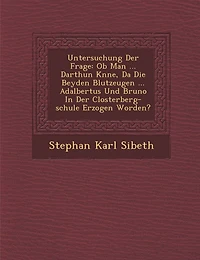 Untersuchung Der Frage: Ob Man ... Darthun K�nne, Da� Die Beyden Blutzeugen ... Adalbertus Und Bruno In Der Closterberg-schule Erzogen Worden?