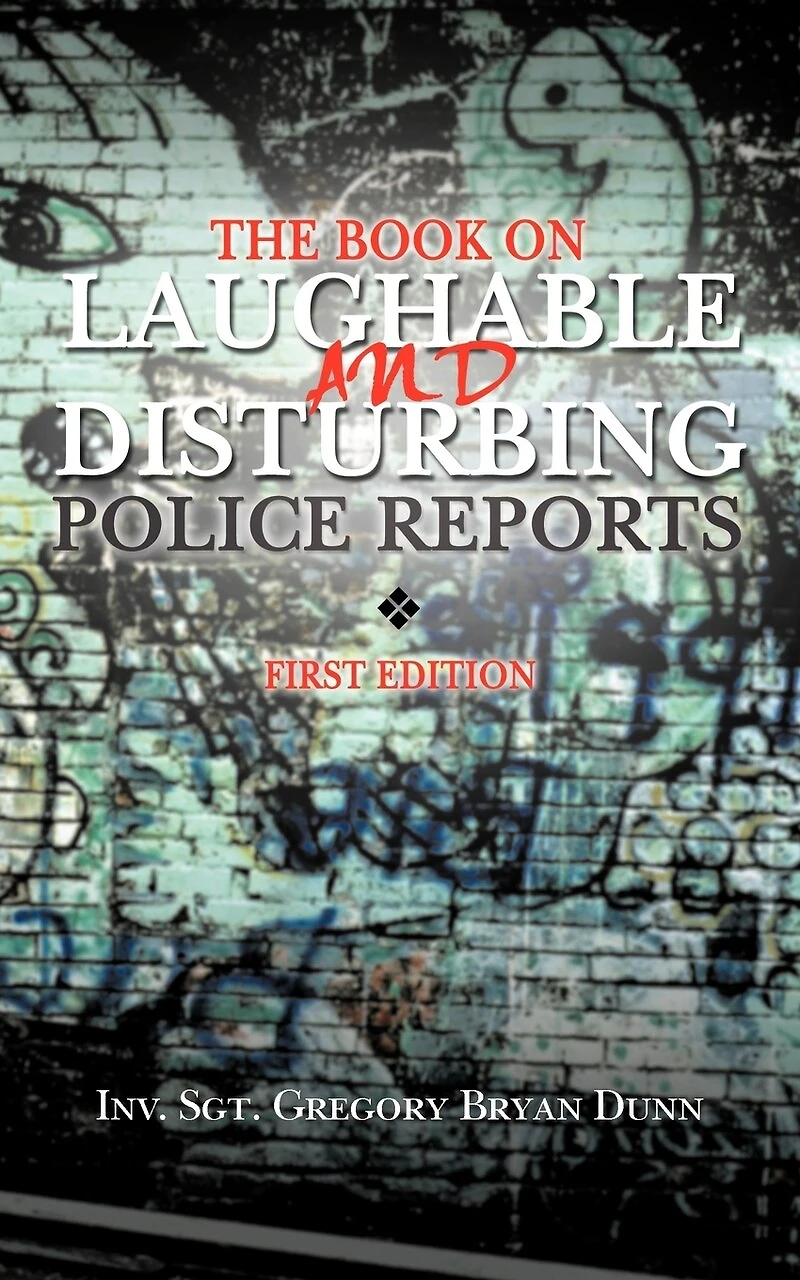The Book On Laughable And Disturbing Police Reports: First Edition