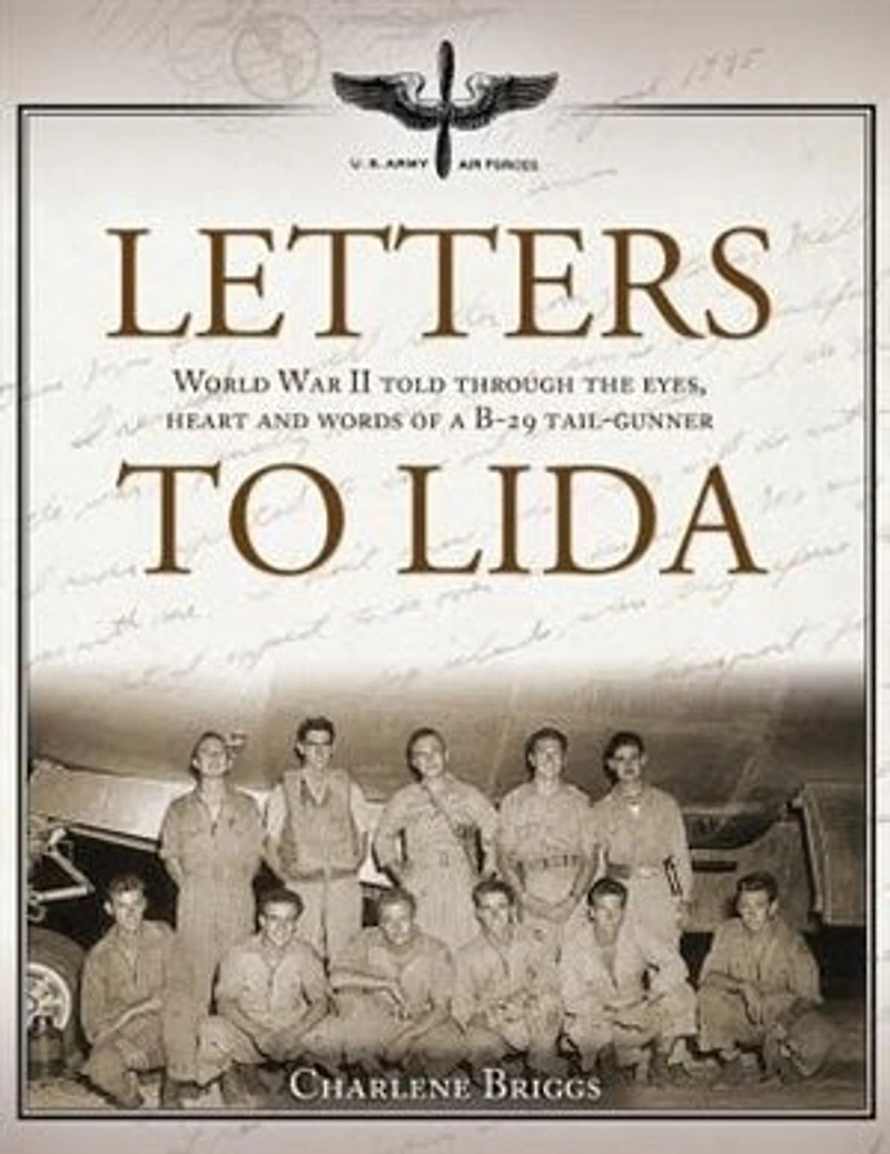 Letters to Lida: World War II Told Through the Eyes, Heart and Words of a B-29 Tail-Gunner