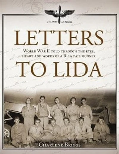 Letters to Lida: World War II Told Through the Eyes, Heart and Words of a B-29 Tail-Gunner