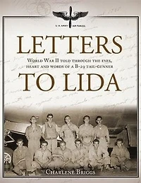 Letters to Lida: World War II Told Through the Eyes, Heart and Words of a B-29 Tail-Gunner