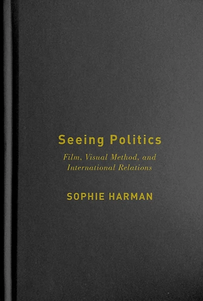 Seeing Politics: Film, Visual Method, and International Relations