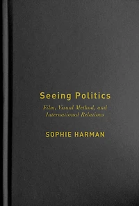Seeing Politics: Film, Visual Method, and International Relations