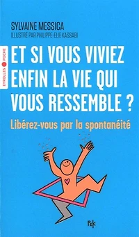 Et si vous viviez enfin la vie qui vous ressemble ?: libérez-vous par la spontanéité