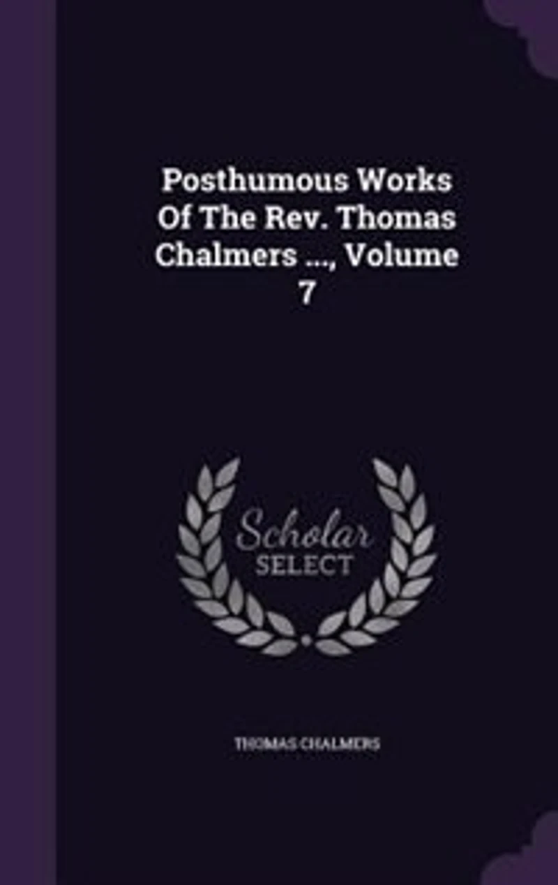 Posthumous Works of the Rev. Thomas Chalmers ..., Volume 7