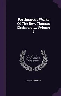Posthumous Works of the Rev. Thomas Chalmers ..., Volume 7