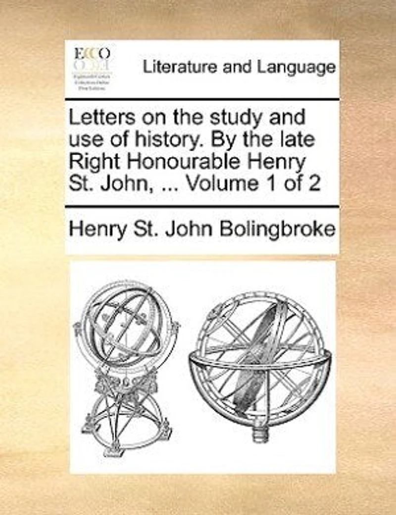 Letters on the Study and use of History. By Late Right Honourable Henry St. John, ... 2; Volume 1