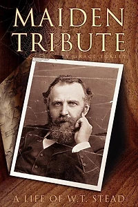 Maiden Tribute: A Life of W.T. Stead